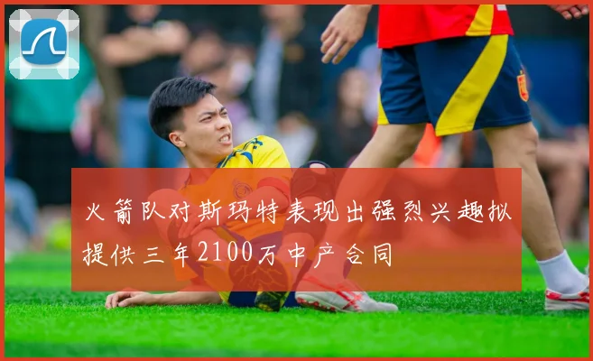 火箭队对斯玛特表现出强烈兴趣拟提供三年2100万中产合同