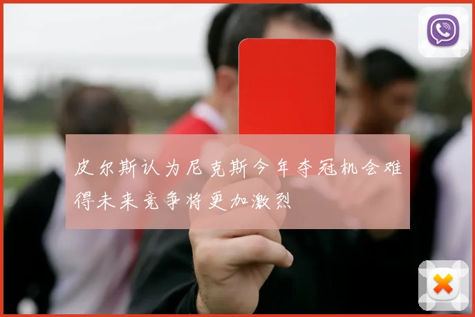 皮尔斯认为尼克斯今年夺冠机会难得未来竞争将更加激烈