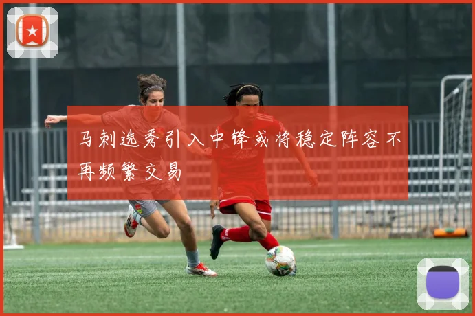 马刺选秀引入中锋或将稳定阵容不再频繁交易